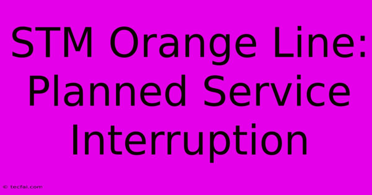 STM Orange Line: Planned Service Interruption