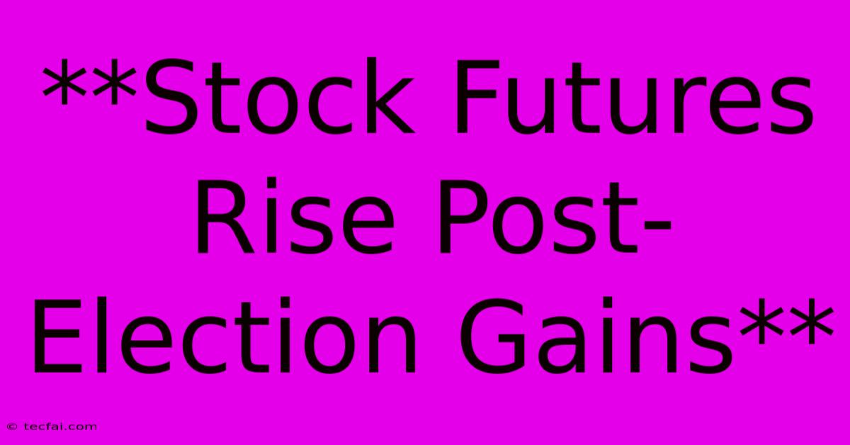 **Stock Futures Rise Post-Election Gains** 