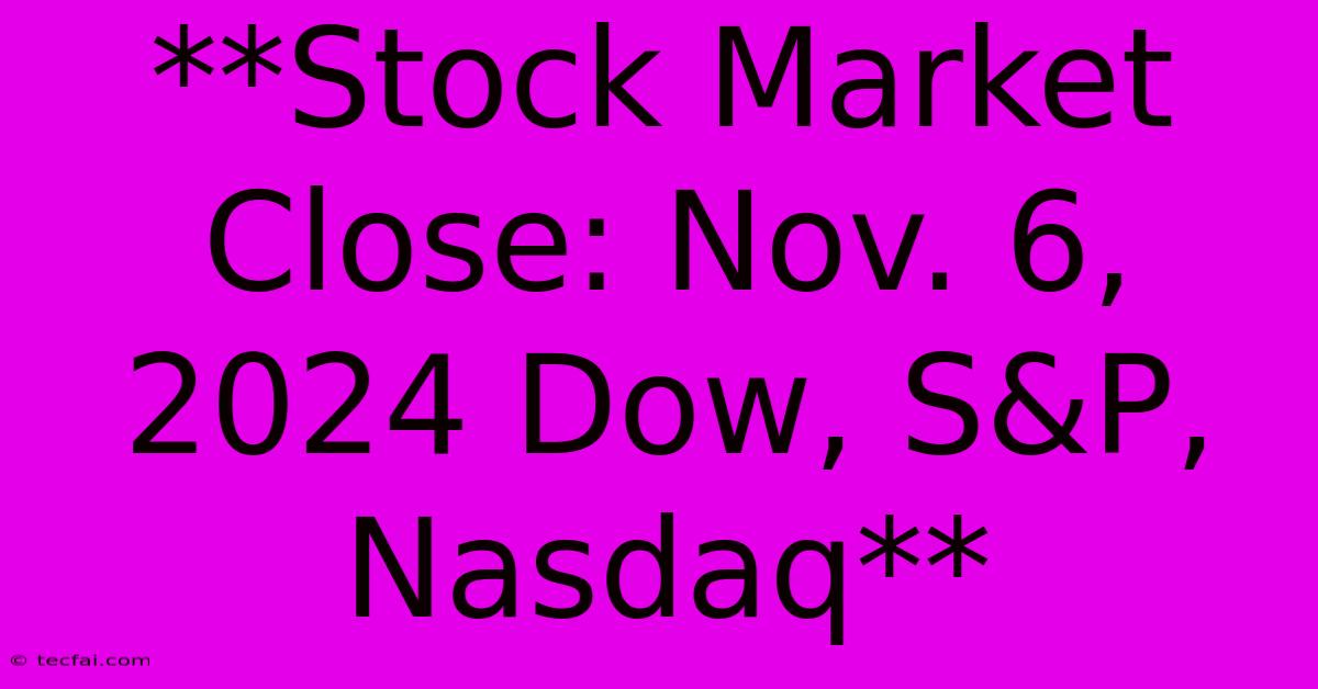 **Stock Market Close: Nov. 6, 2024 Dow, S&P, Nasdaq**