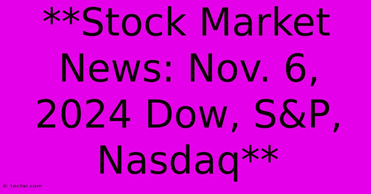 **Stock Market News: Nov. 6, 2024 Dow, S&P, Nasdaq**