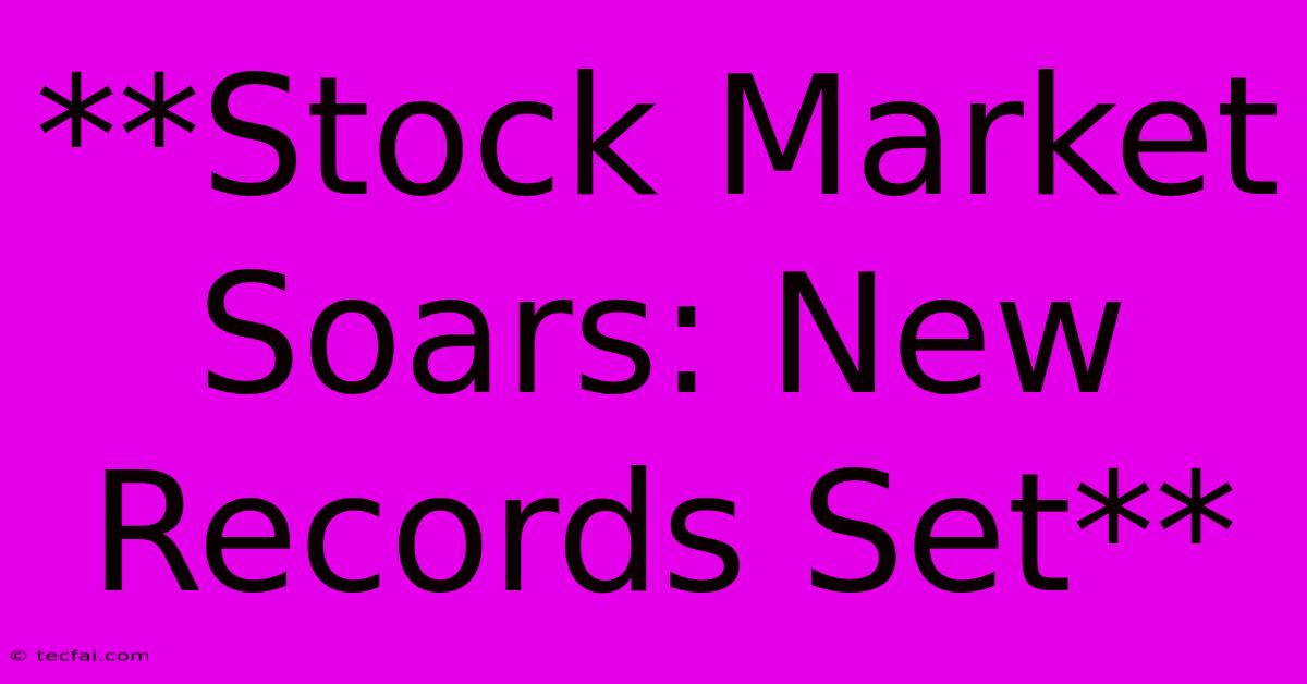 **Stock Market Soars: New Records Set**