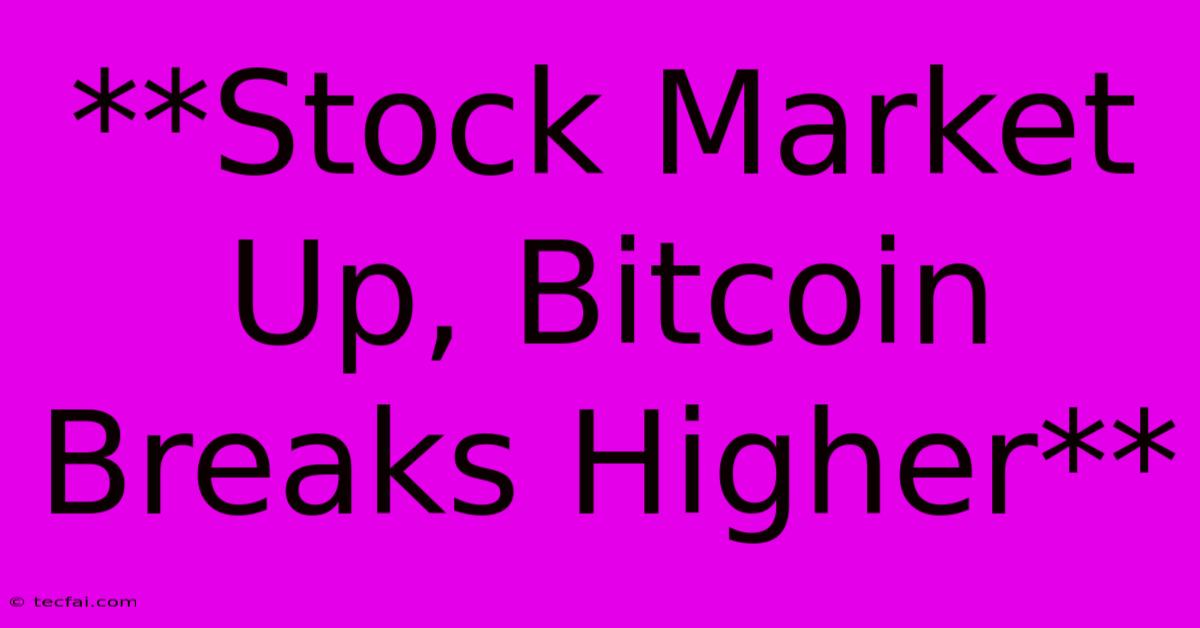 **Stock Market Up, Bitcoin Breaks Higher**