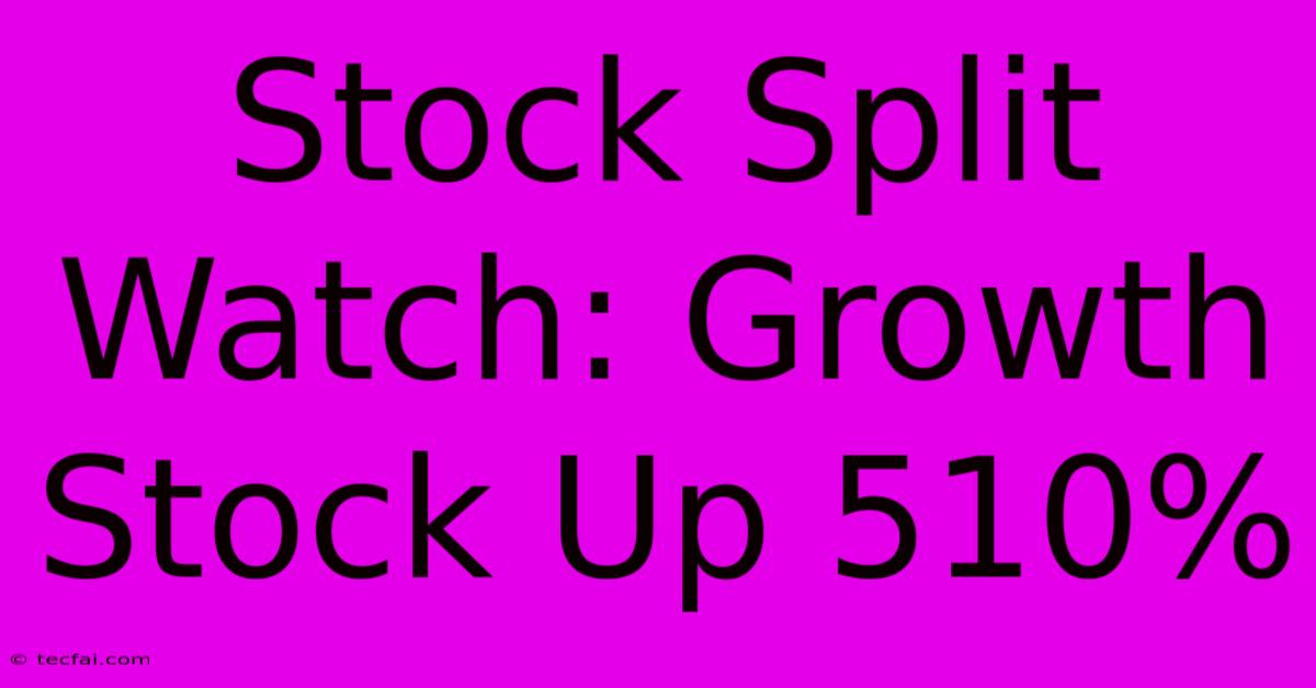 Stock Split Watch: Growth Stock Up 510%