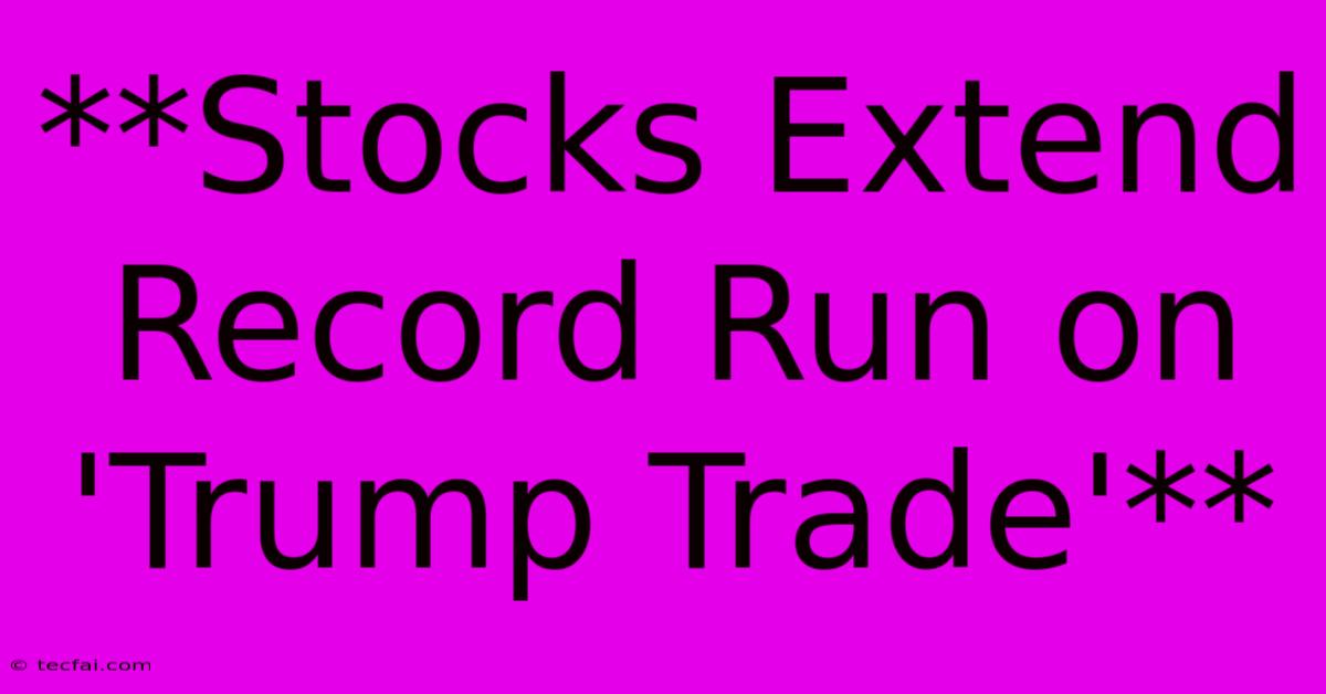 **Stocks Extend Record Run On 'Trump Trade'**