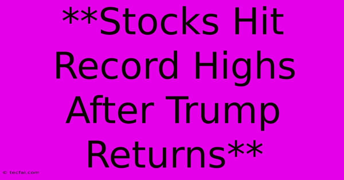 **Stocks Hit Record Highs After Trump Returns** 