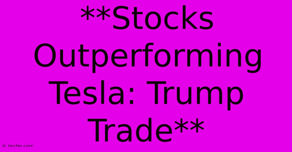 **Stocks Outperforming Tesla: Trump Trade**