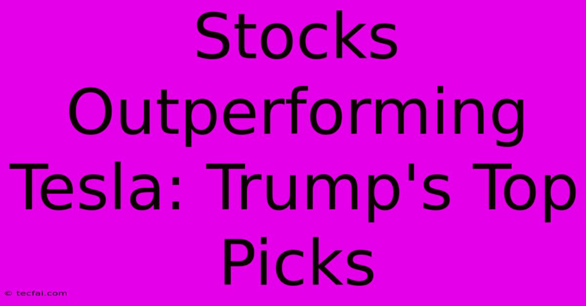 Stocks Outperforming Tesla: Trump's Top Picks