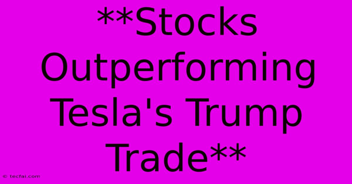 **Stocks Outperforming Tesla's Trump Trade** 