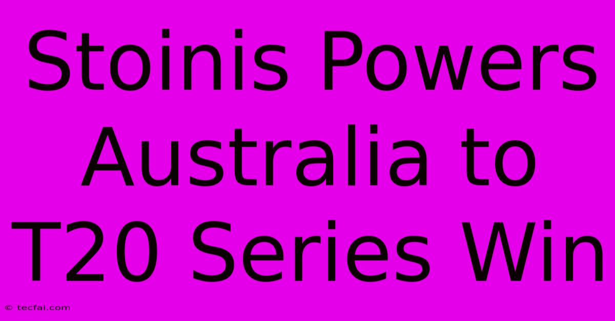 Stoinis Powers Australia To T20 Series Win