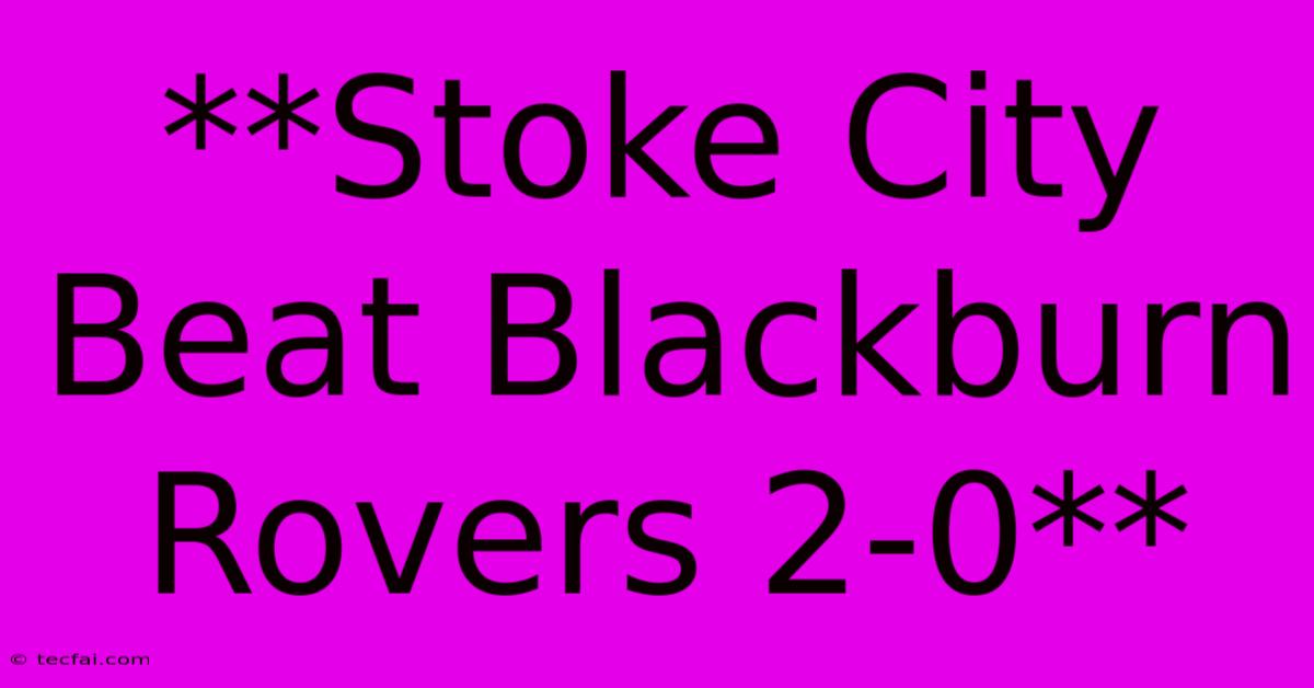 **Stoke City Beat Blackburn Rovers 2-0**