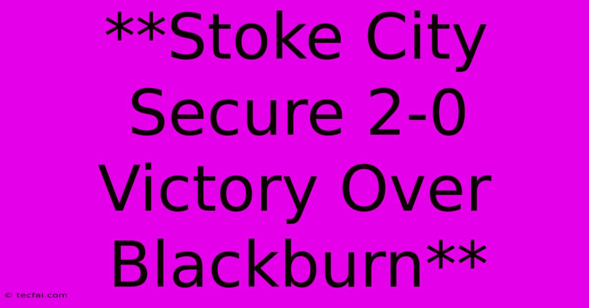 **Stoke City Secure 2-0 Victory Over Blackburn**