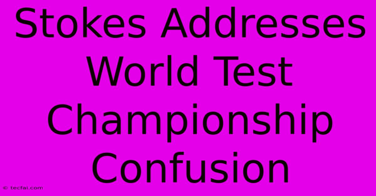 Stokes Addresses World Test Championship Confusion