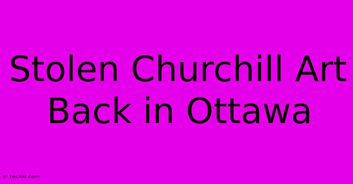 Stolen Churchill Art Back In Ottawa