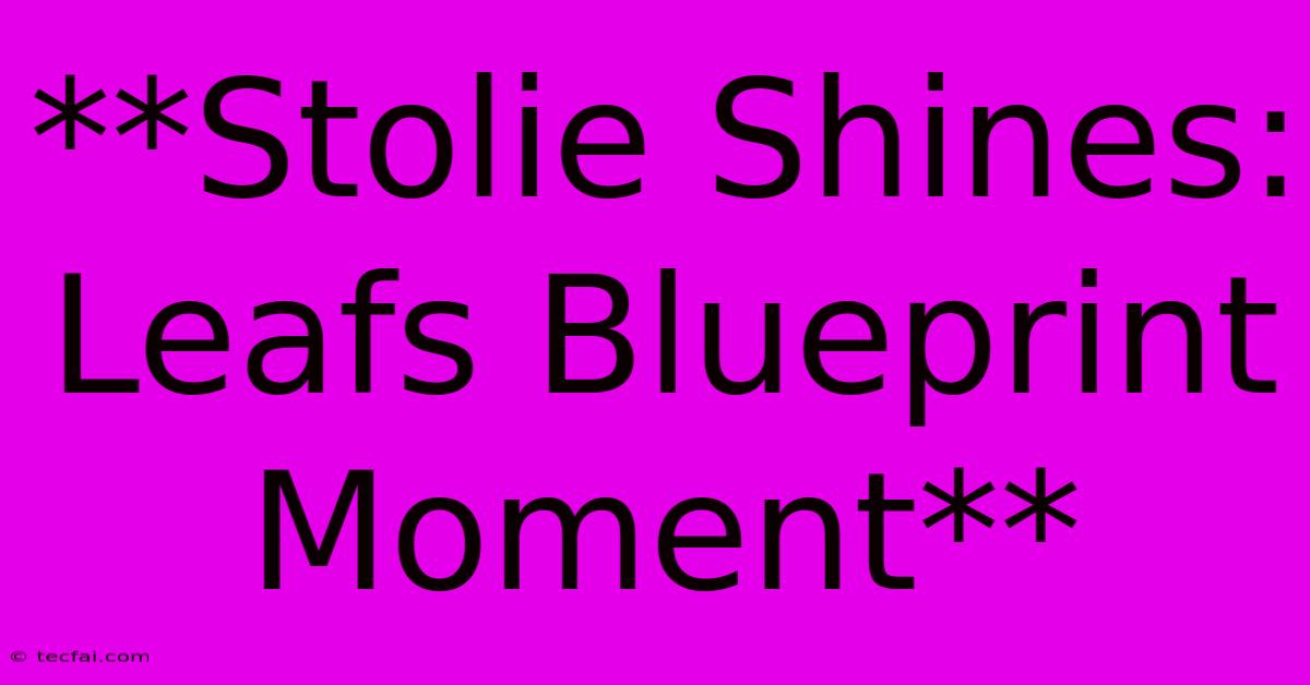 **Stolie Shines: Leafs Blueprint Moment**