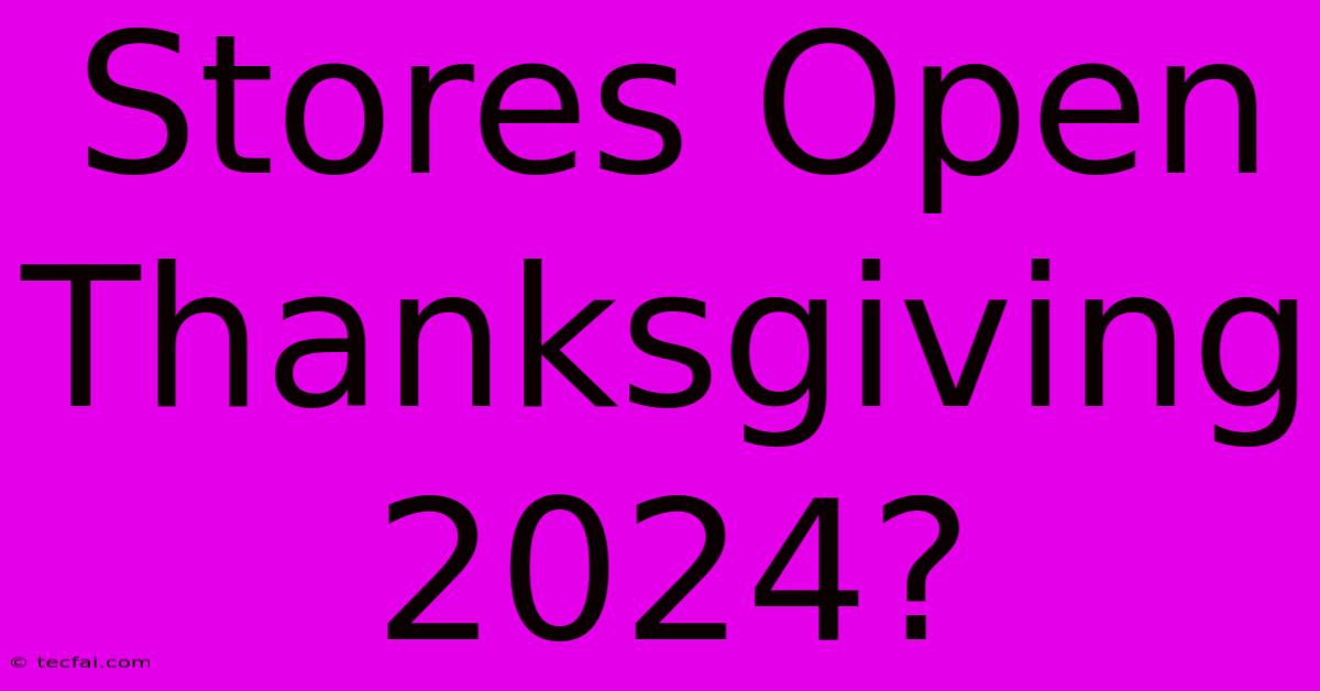 Stores Open Thanksgiving 2024?