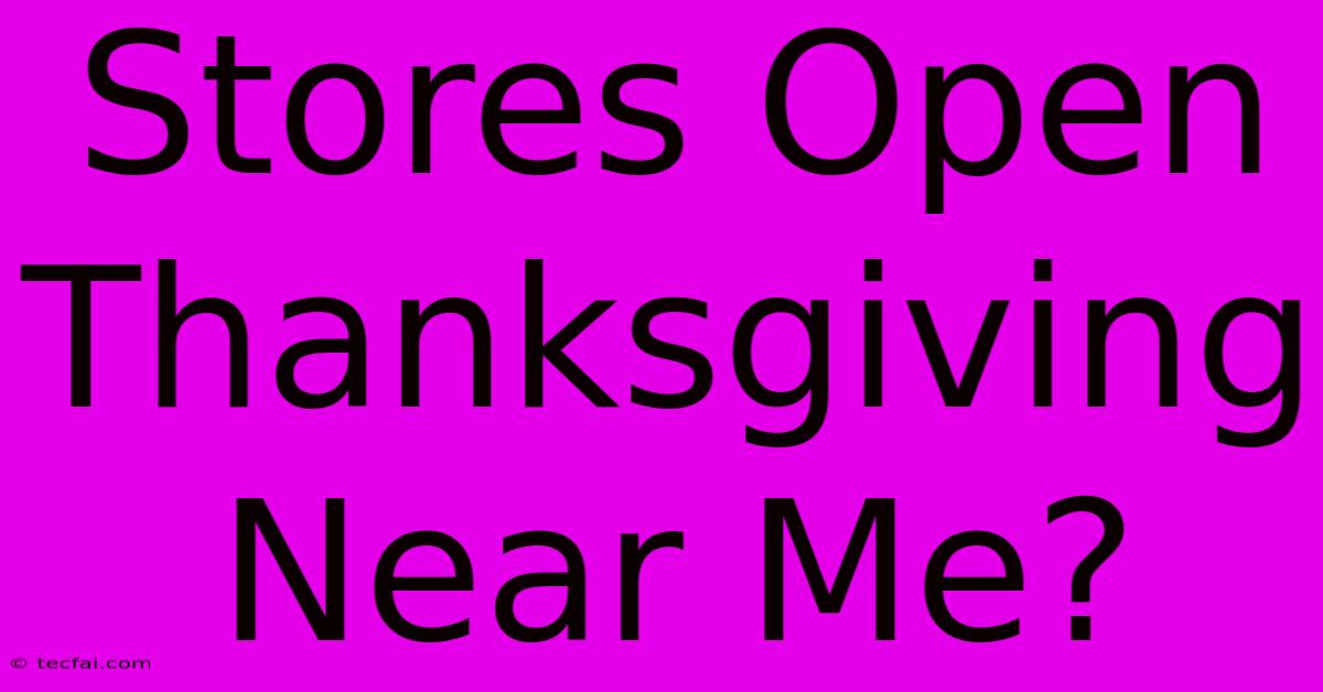 Stores Open Thanksgiving Near Me?