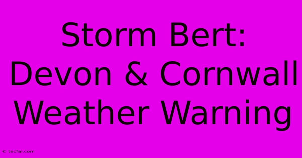 Storm Bert:  Devon & Cornwall Weather Warning