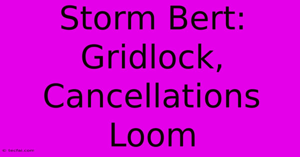 Storm Bert: Gridlock, Cancellations Loom