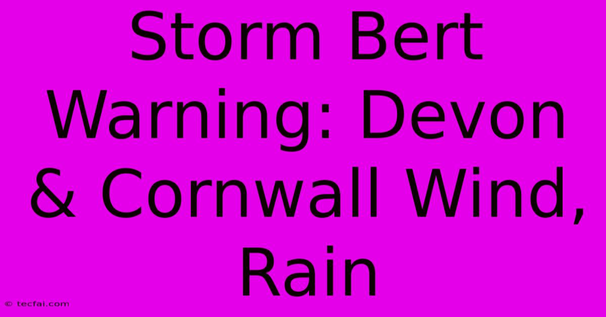 Storm Bert Warning: Devon & Cornwall Wind, Rain