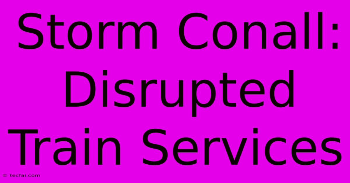 Storm Conall: Disrupted Train Services