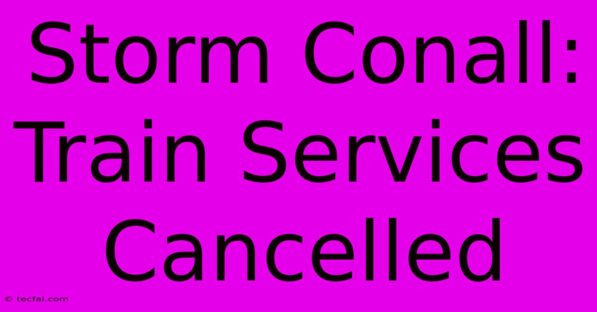 Storm Conall: Train Services Cancelled