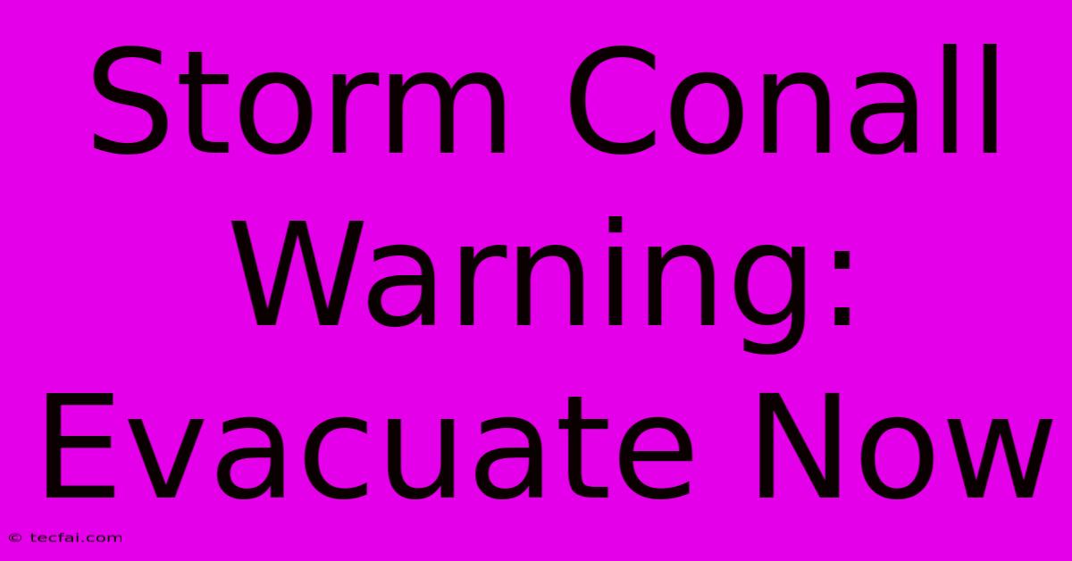 Storm Conall Warning: Evacuate Now