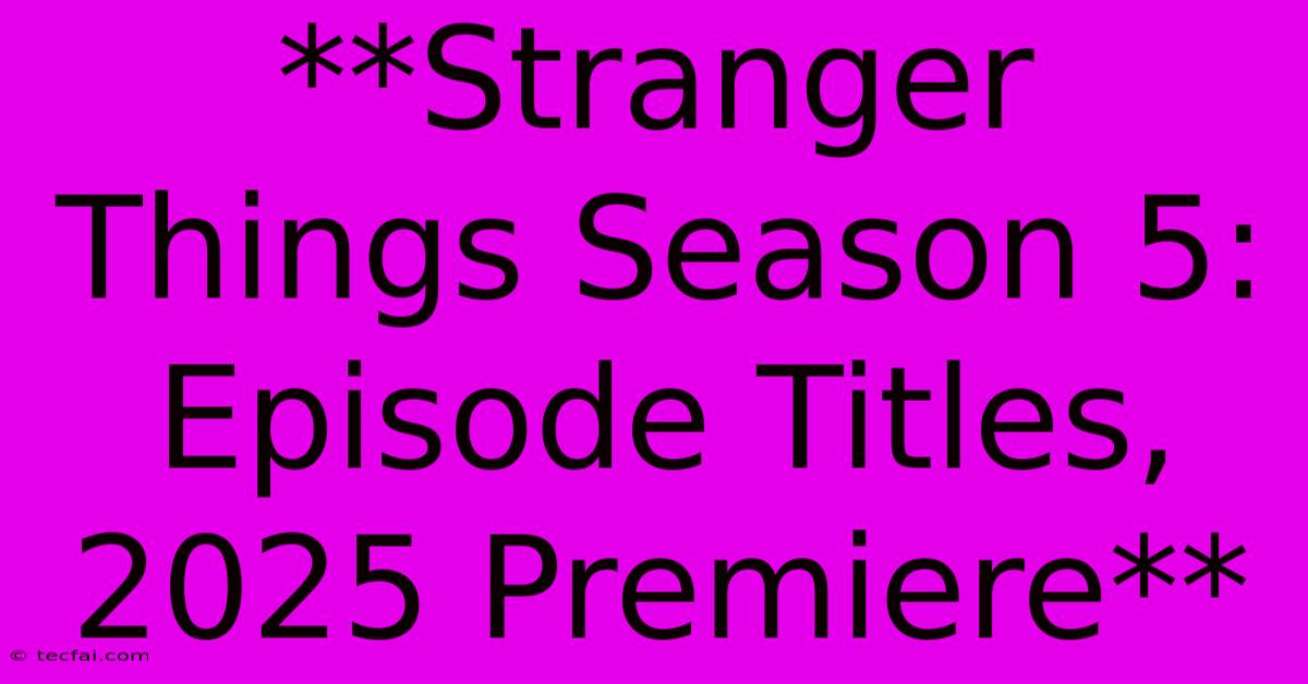 **Stranger Things Season 5: Episode Titles, 2025 Premiere** 