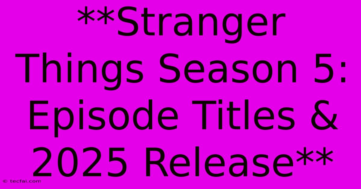 **Stranger Things Season 5: Episode Titles & 2025 Release**