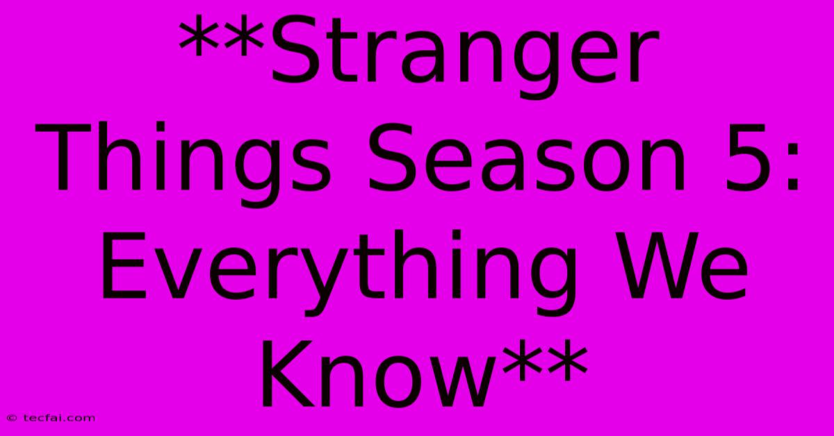 **Stranger Things Season 5: Everything We Know** 