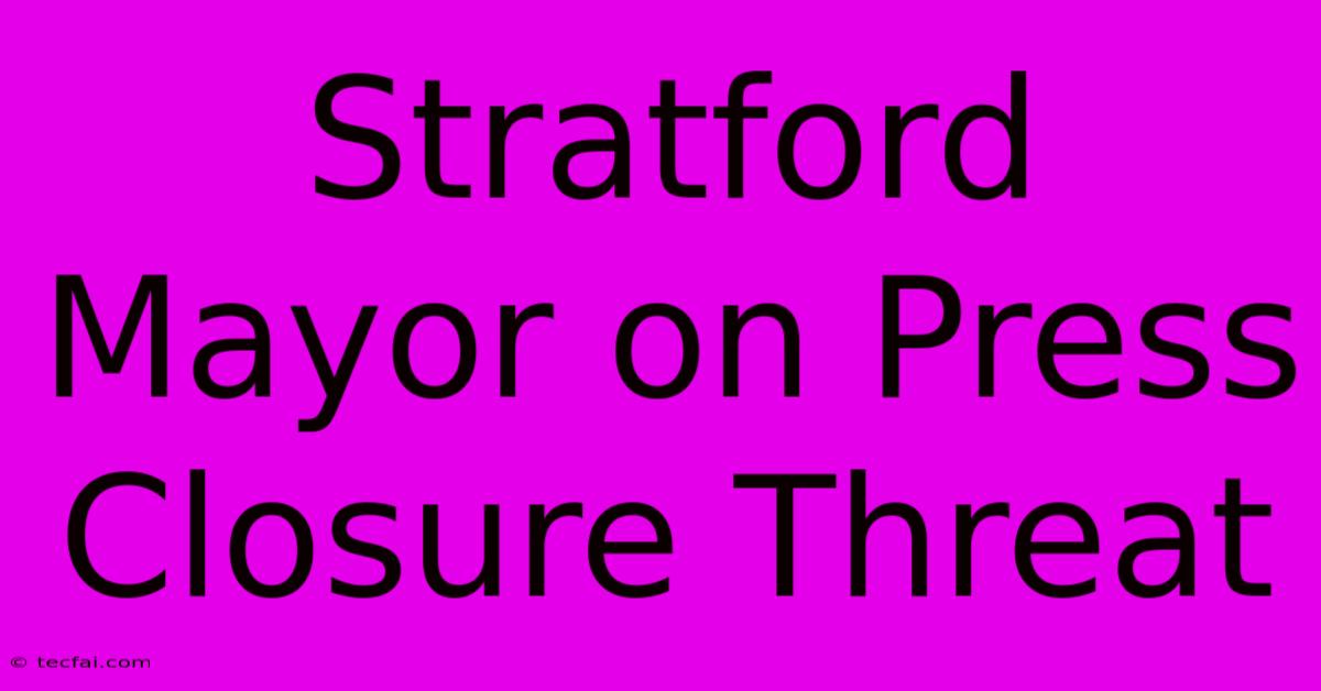 Stratford Mayor On Press Closure Threat