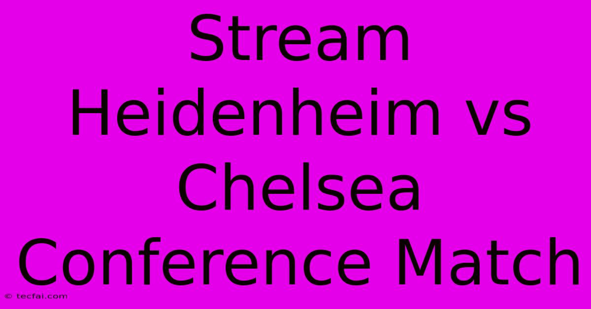 Stream Heidenheim Vs Chelsea Conference Match