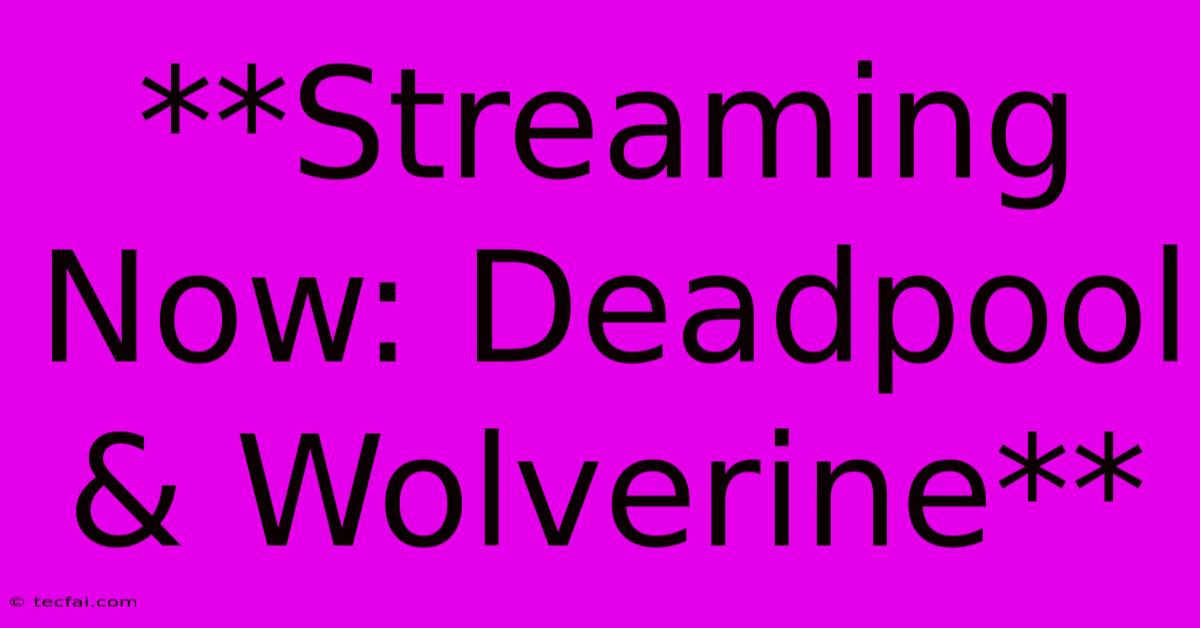 **Streaming Now: Deadpool & Wolverine**