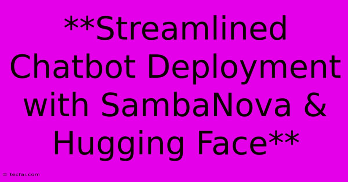 **Streamlined Chatbot Deployment With SambaNova & Hugging Face**