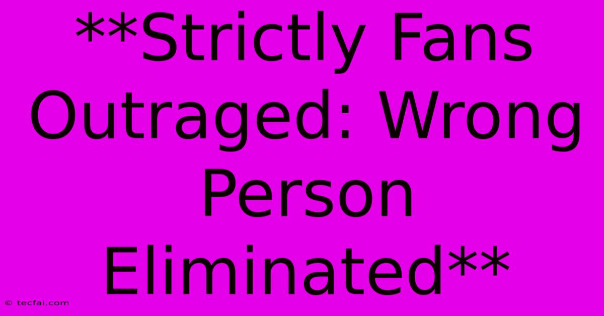 **Strictly Fans Outraged: Wrong Person Eliminated**