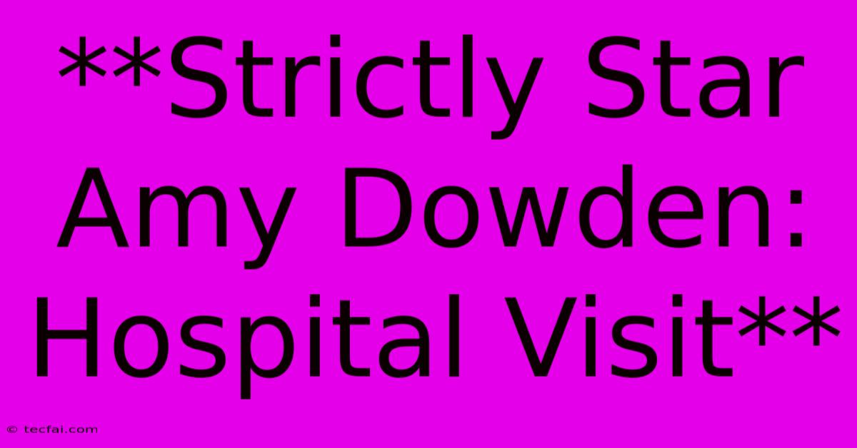 **Strictly Star Amy Dowden: Hospital Visit** 