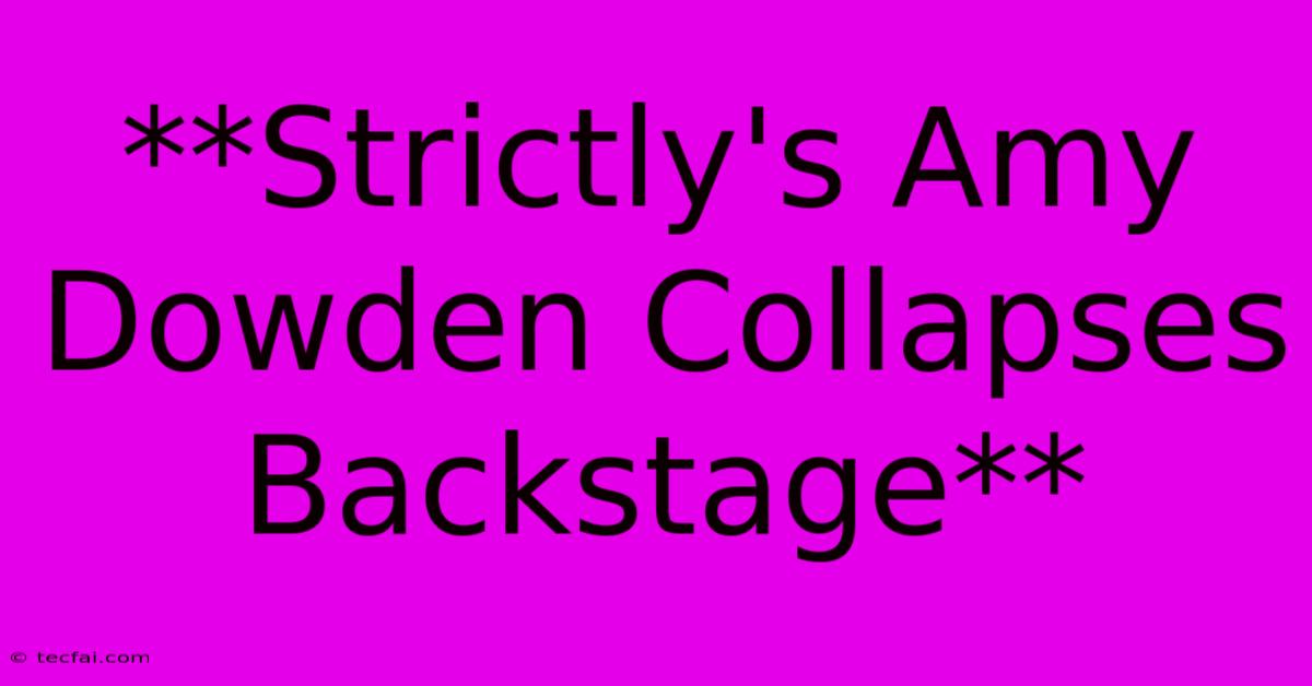 **Strictly's Amy Dowden Collapses Backstage**