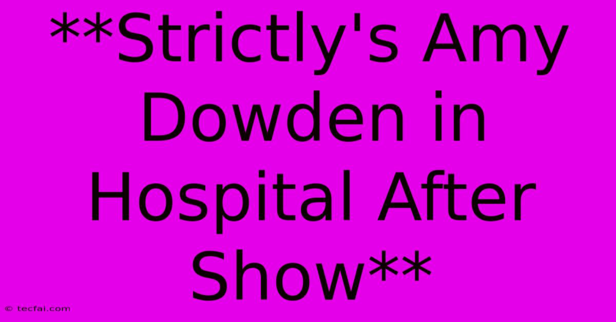 **Strictly's Amy Dowden In Hospital After Show**