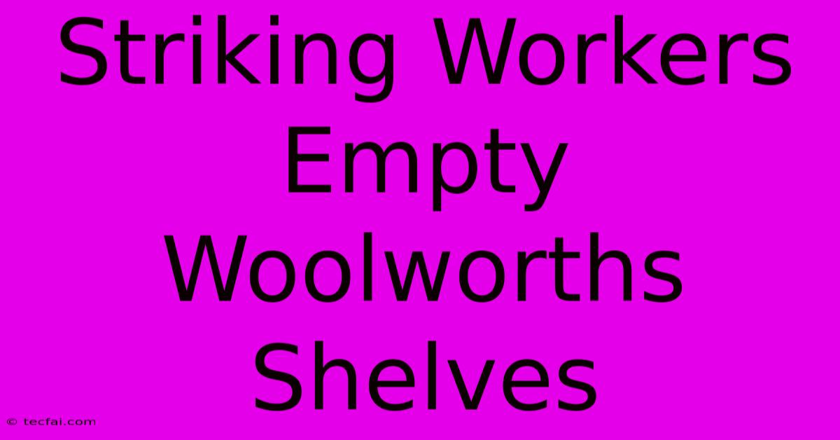 Striking Workers Empty Woolworths Shelves