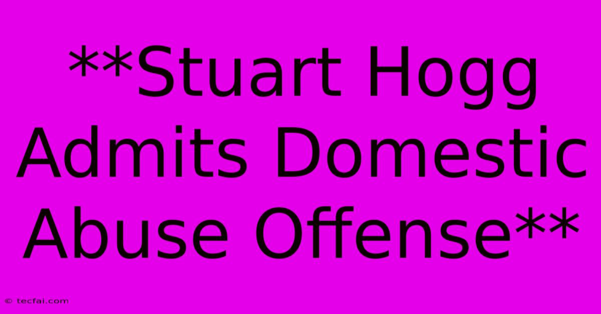 **Stuart Hogg Admits Domestic Abuse Offense**