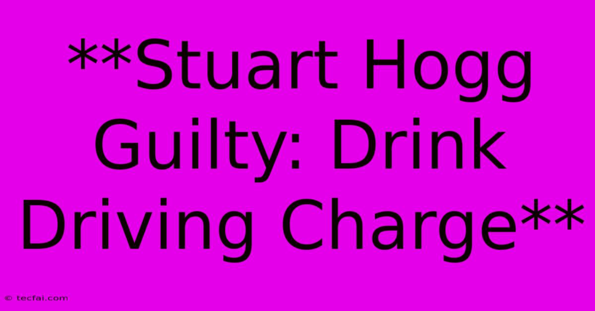 **Stuart Hogg Guilty: Drink Driving Charge**