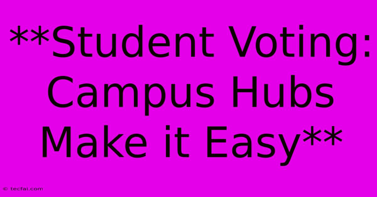 **Student Voting: Campus Hubs Make It Easy**