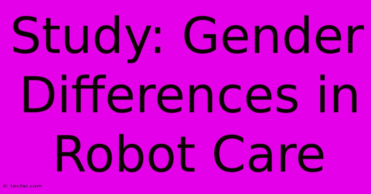 Study: Gender Differences In Robot Care