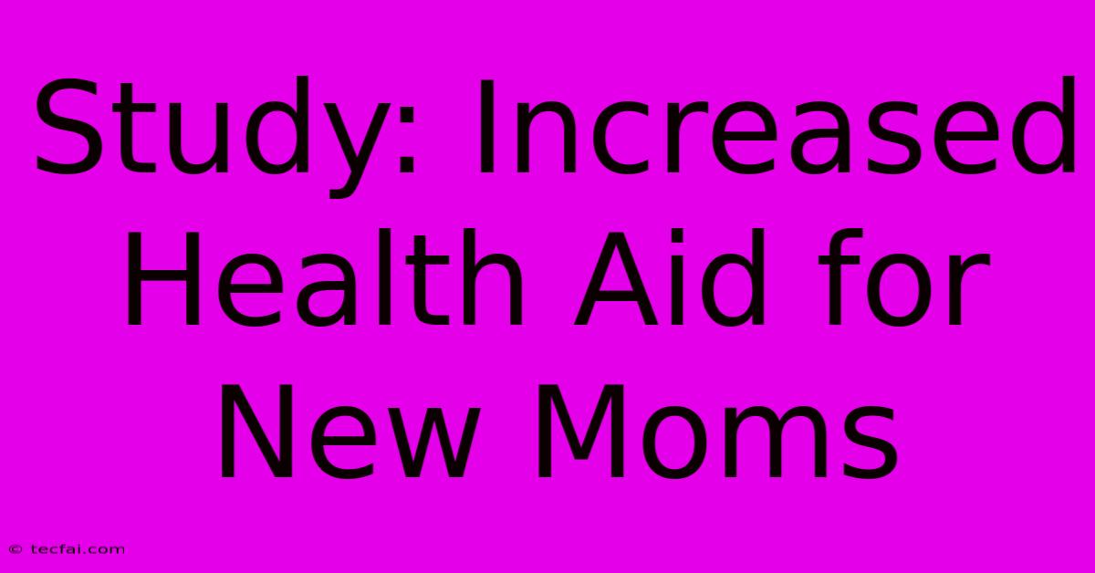 Study: Increased Health Aid For New Moms