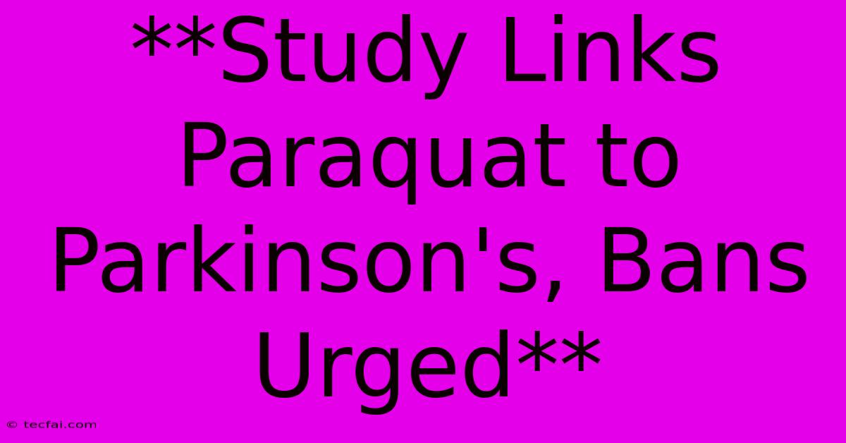 **Study Links Paraquat To Parkinson's, Bans Urged**