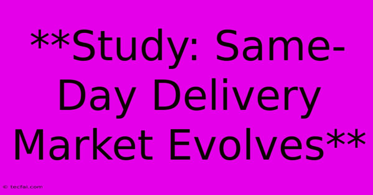 **Study: Same-Day Delivery Market Evolves**