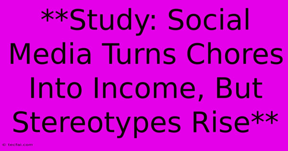 **Study: Social Media Turns Chores Into Income, But Stereotypes Rise**