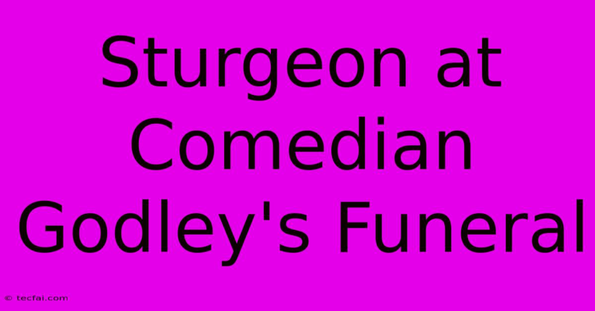 Sturgeon At Comedian Godley's Funeral