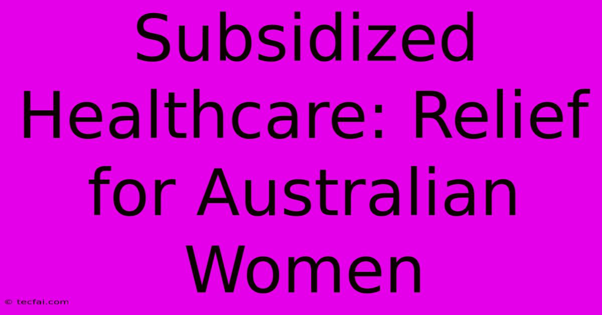 Subsidized Healthcare: Relief For Australian Women