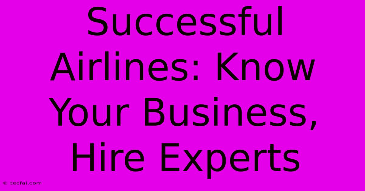 Successful Airlines: Know Your Business, Hire Experts