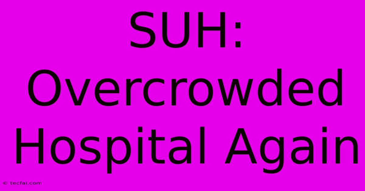 SUH: Overcrowded Hospital Again